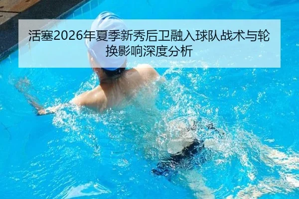 活塞2026年夏季新秀后卫融入球队战术与轮换影响深度分析