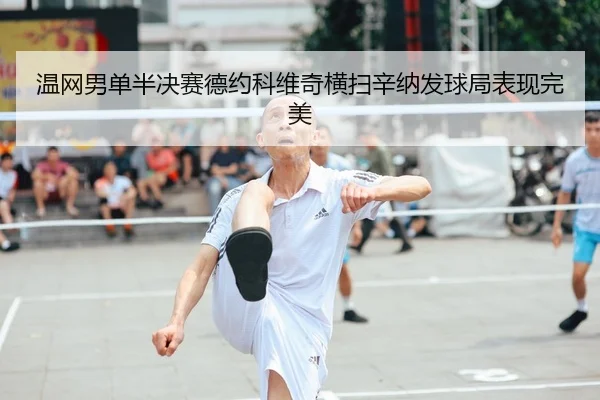 温网男单半决赛德约科维奇横扫辛纳发球局表现完美